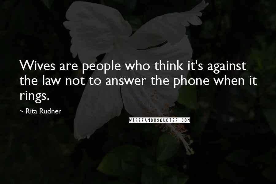 Rita Rudner Quotes: Wives are people who think it's against the law not to answer the phone when it rings.