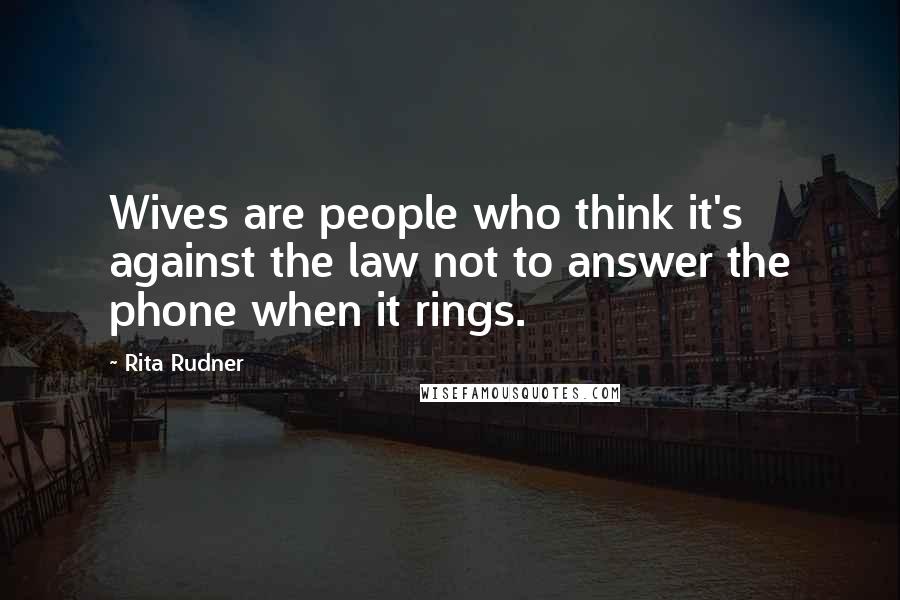 Rita Rudner Quotes: Wives are people who think it's against the law not to answer the phone when it rings.