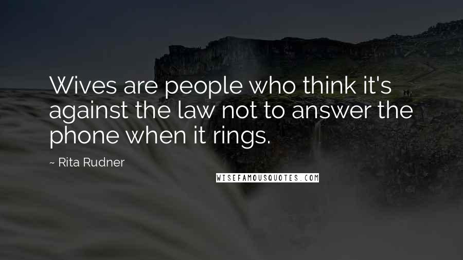 Rita Rudner Quotes: Wives are people who think it's against the law not to answer the phone when it rings.