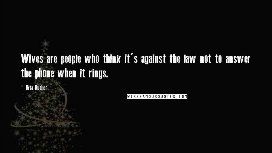 Rita Rudner Quotes: Wives are people who think it's against the law not to answer the phone when it rings.