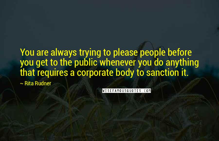 Rita Rudner Quotes: You are always trying to please people before you get to the public whenever you do anything that requires a corporate body to sanction it.