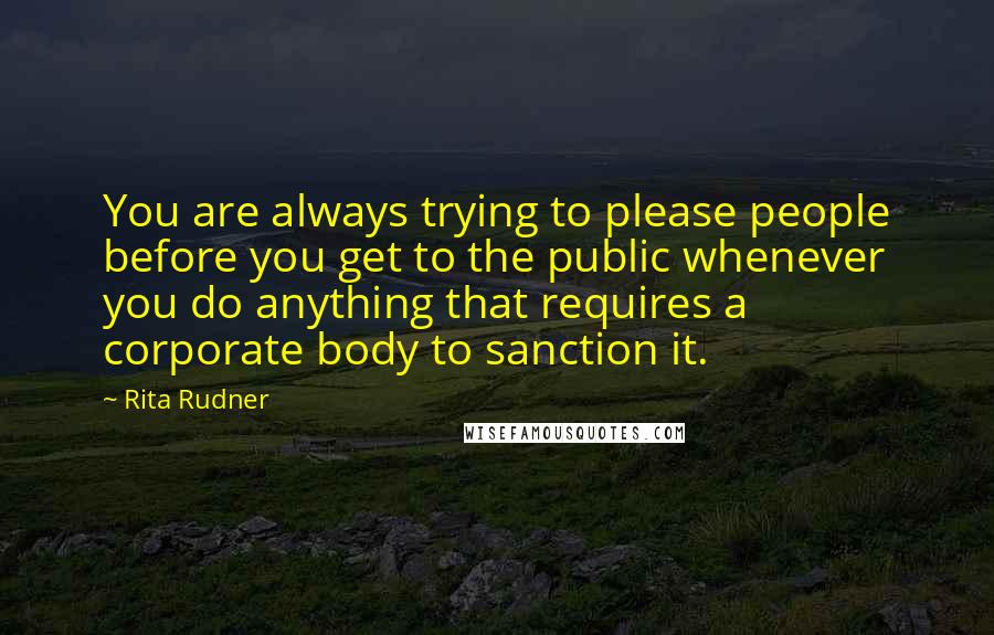 Rita Rudner Quotes: You are always trying to please people before you get to the public whenever you do anything that requires a corporate body to sanction it.