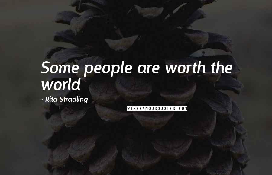 Rita Stradling Quotes: Some people are worth the world