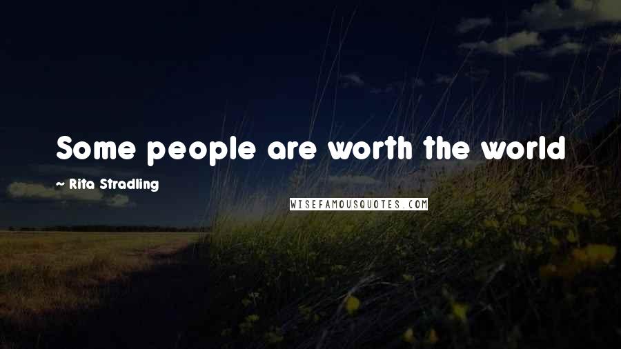 Rita Stradling Quotes: Some people are worth the world