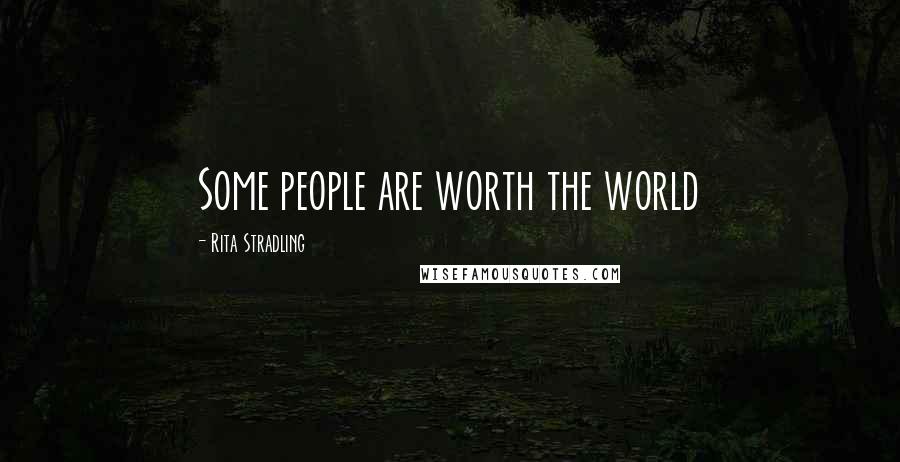 Rita Stradling Quotes: Some people are worth the world