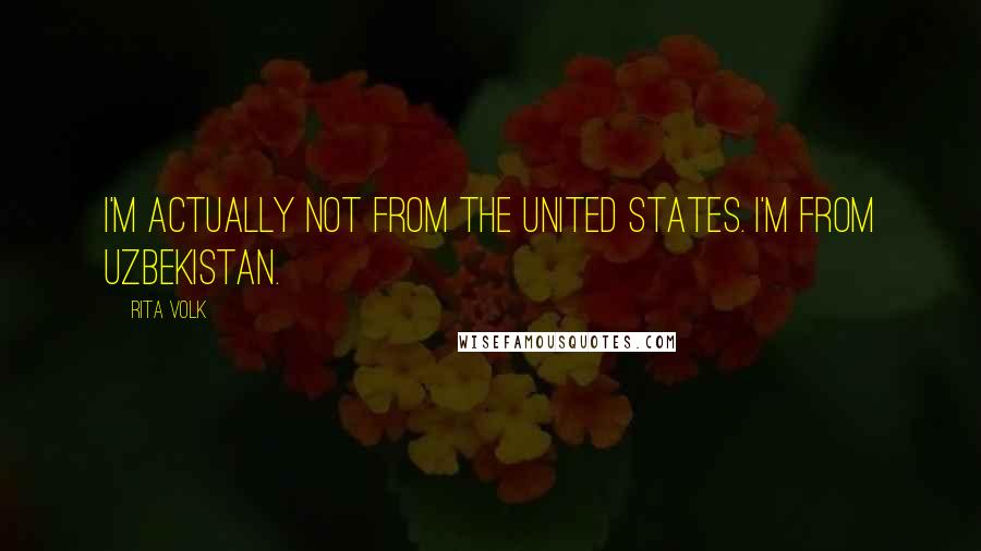 Rita Volk Quotes: I'm actually not from the United States. I'm from Uzbekistan.