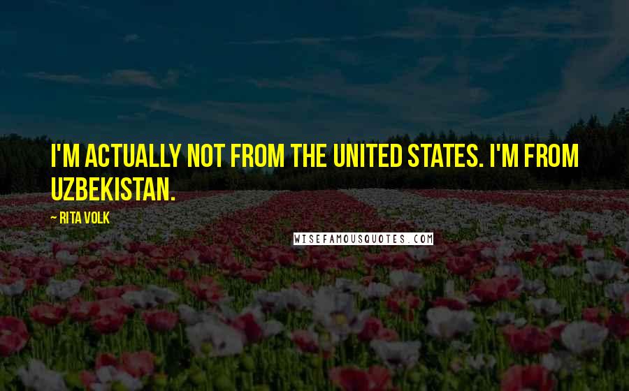 Rita Volk Quotes: I'm actually not from the United States. I'm from Uzbekistan.