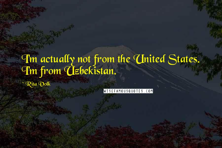 Rita Volk Quotes: I'm actually not from the United States. I'm from Uzbekistan.