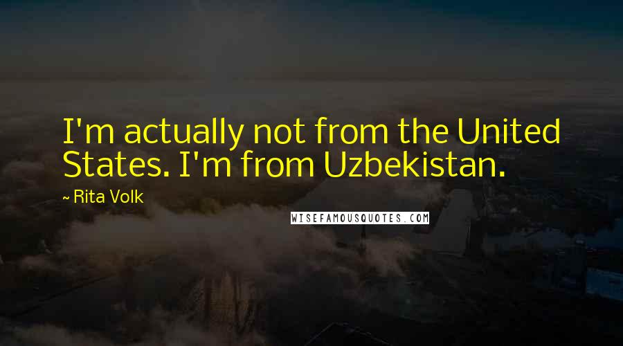 Rita Volk Quotes: I'm actually not from the United States. I'm from Uzbekistan.