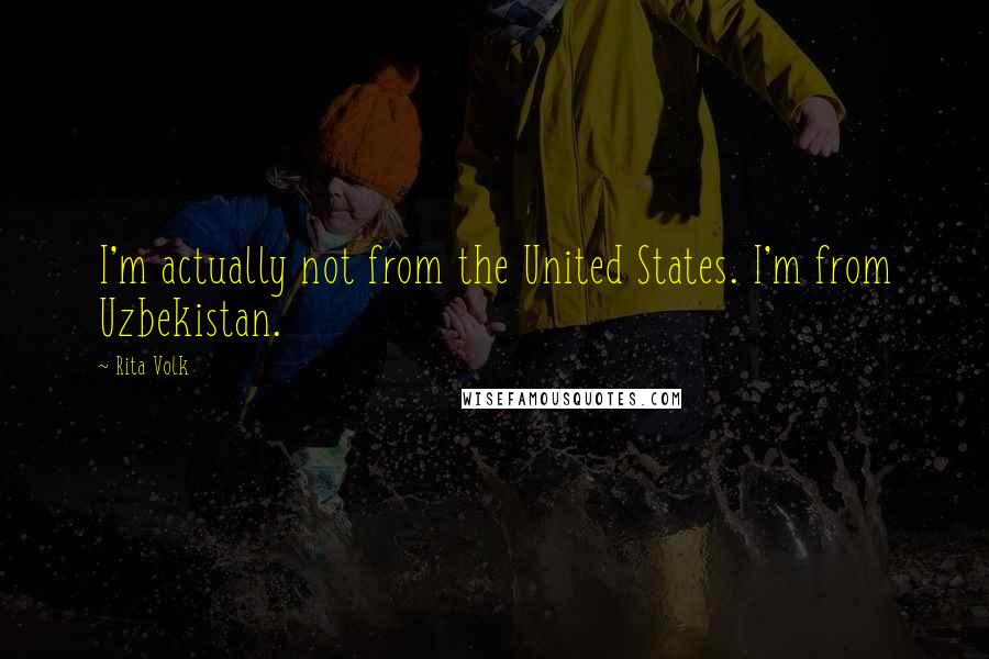 Rita Volk Quotes: I'm actually not from the United States. I'm from Uzbekistan.