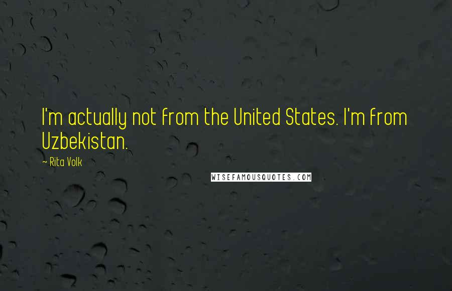 Rita Volk Quotes: I'm actually not from the United States. I'm from Uzbekistan.