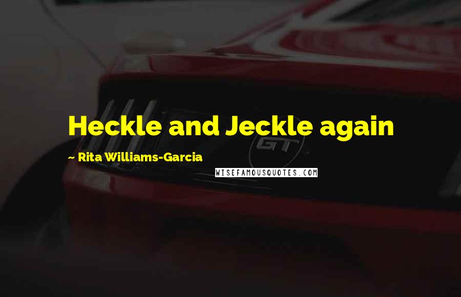 Rita Williams-Garcia Quotes: Heckle and Jeckle again