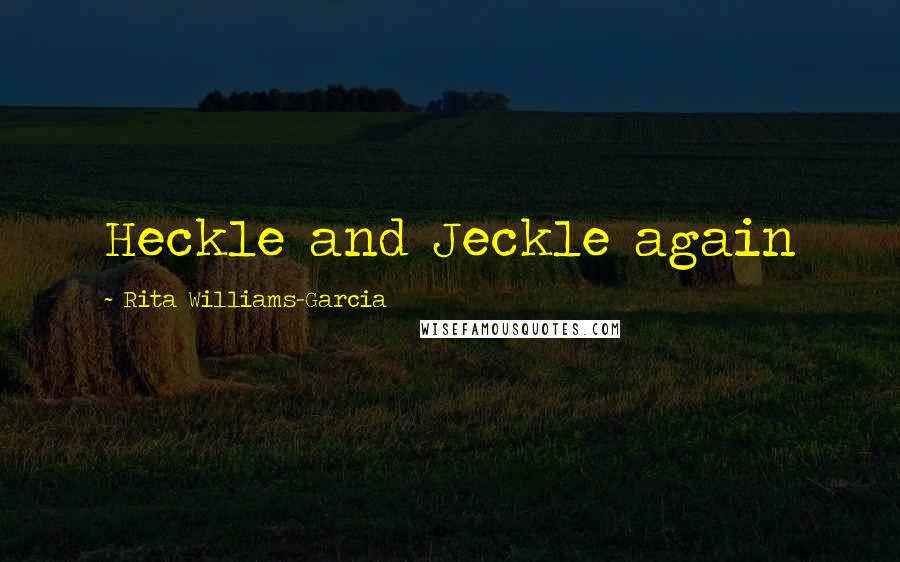 Rita Williams-Garcia Quotes: Heckle and Jeckle again