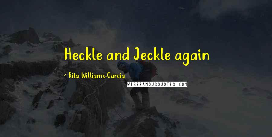 Rita Williams-Garcia Quotes: Heckle and Jeckle again