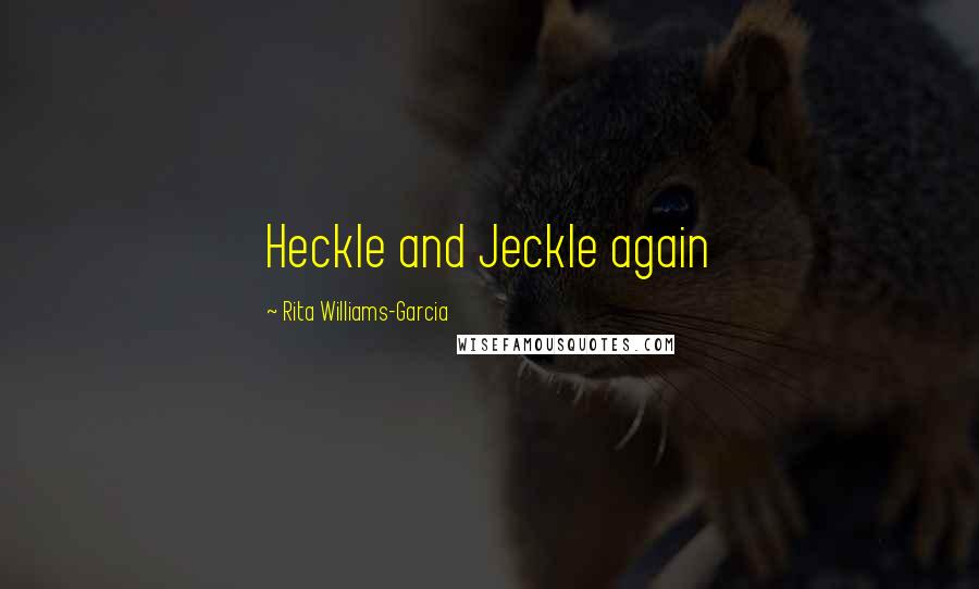 Rita Williams-Garcia Quotes: Heckle and Jeckle again