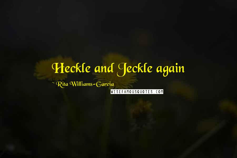 Rita Williams-Garcia Quotes: Heckle and Jeckle again