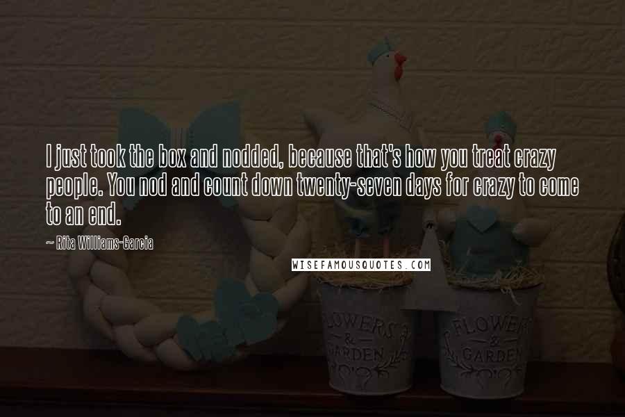 Rita Williams-Garcia Quotes: I just took the box and nodded, because that's how you treat crazy people. You nod and count down twenty-seven days for crazy to come to an end.