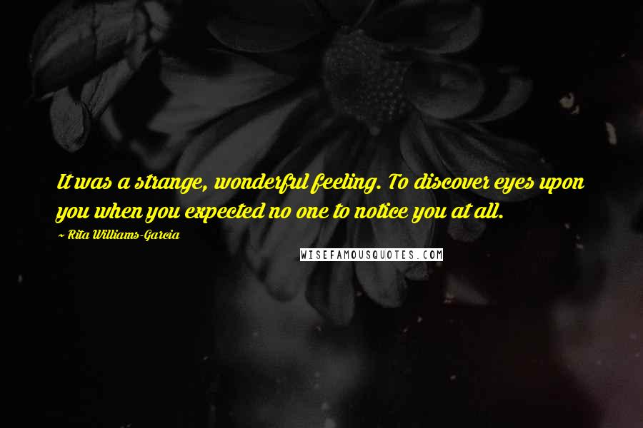 Rita Williams-Garcia Quotes: It was a strange, wonderful feeling. To discover eyes upon you when you expected no one to notice you at all.