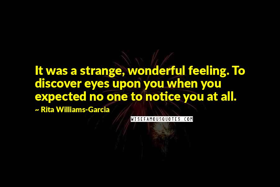 Rita Williams-Garcia Quotes: It was a strange, wonderful feeling. To discover eyes upon you when you expected no one to notice you at all.