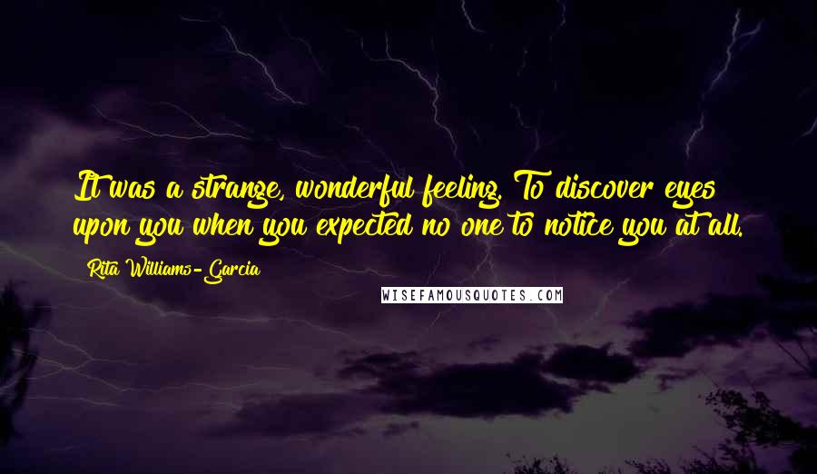 Rita Williams-Garcia Quotes: It was a strange, wonderful feeling. To discover eyes upon you when you expected no one to notice you at all.