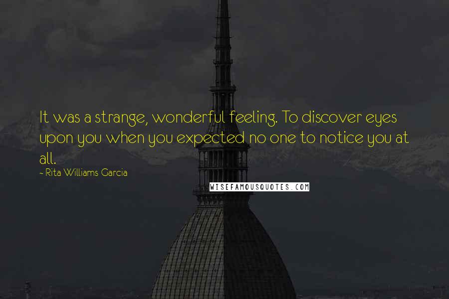 Rita Williams-Garcia Quotes: It was a strange, wonderful feeling. To discover eyes upon you when you expected no one to notice you at all.