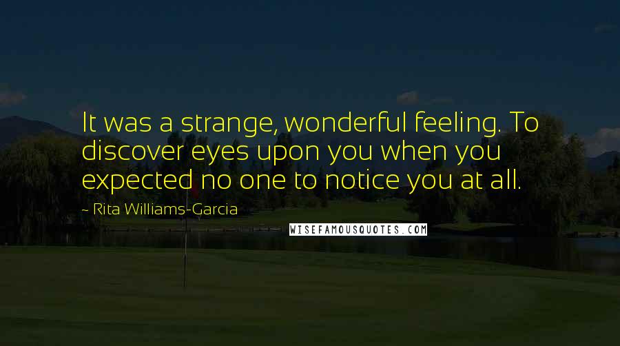 Rita Williams-Garcia Quotes: It was a strange, wonderful feeling. To discover eyes upon you when you expected no one to notice you at all.