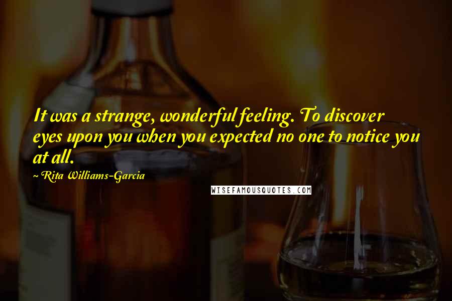 Rita Williams-Garcia Quotes: It was a strange, wonderful feeling. To discover eyes upon you when you expected no one to notice you at all.