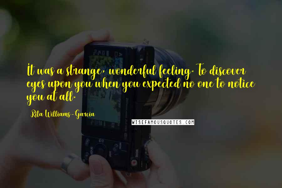 Rita Williams-Garcia Quotes: It was a strange, wonderful feeling. To discover eyes upon you when you expected no one to notice you at all.