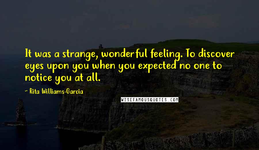 Rita Williams-Garcia Quotes: It was a strange, wonderful feeling. To discover eyes upon you when you expected no one to notice you at all.