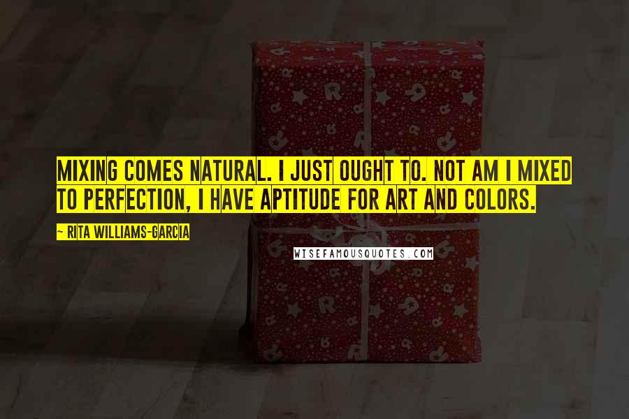 Rita Williams-Garcia Quotes: Mixing comes natural. i just ought to. not am i mixed to perfection, i have aptitude for art and colors.