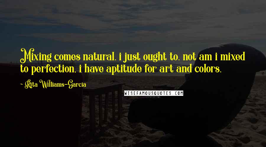 Rita Williams-Garcia Quotes: Mixing comes natural. i just ought to. not am i mixed to perfection, i have aptitude for art and colors.