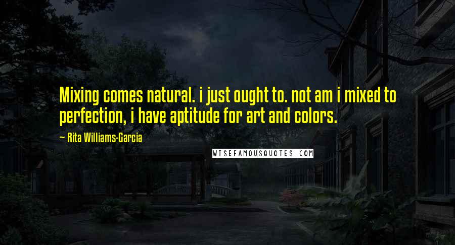 Rita Williams-Garcia Quotes: Mixing comes natural. i just ought to. not am i mixed to perfection, i have aptitude for art and colors.