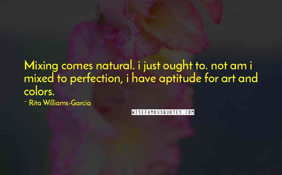 Rita Williams-Garcia Quotes: Mixing comes natural. i just ought to. not am i mixed to perfection, i have aptitude for art and colors.