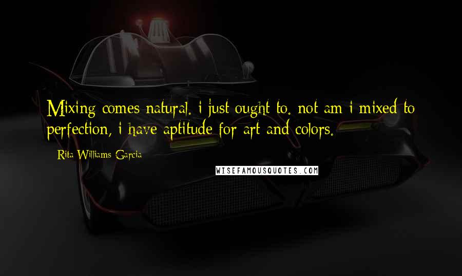 Rita Williams-Garcia Quotes: Mixing comes natural. i just ought to. not am i mixed to perfection, i have aptitude for art and colors.