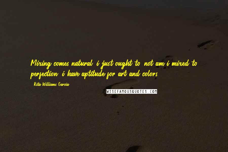 Rita Williams-Garcia Quotes: Mixing comes natural. i just ought to. not am i mixed to perfection, i have aptitude for art and colors.