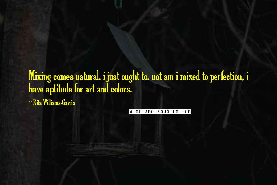 Rita Williams-Garcia Quotes: Mixing comes natural. i just ought to. not am i mixed to perfection, i have aptitude for art and colors.