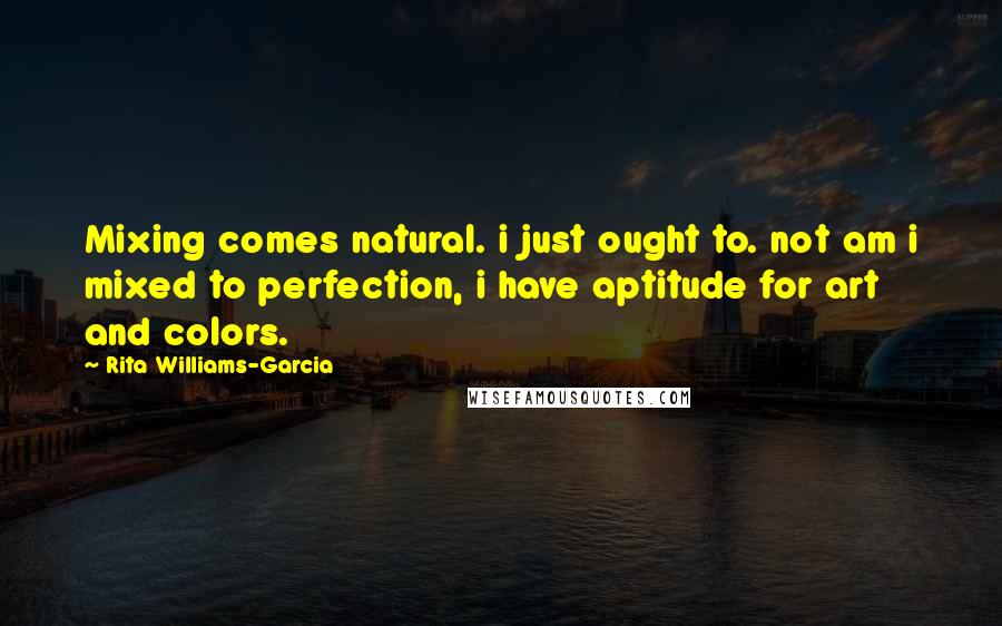 Rita Williams-Garcia Quotes: Mixing comes natural. i just ought to. not am i mixed to perfection, i have aptitude for art and colors.