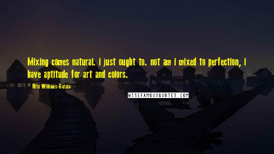 Rita Williams-Garcia Quotes: Mixing comes natural. i just ought to. not am i mixed to perfection, i have aptitude for art and colors.