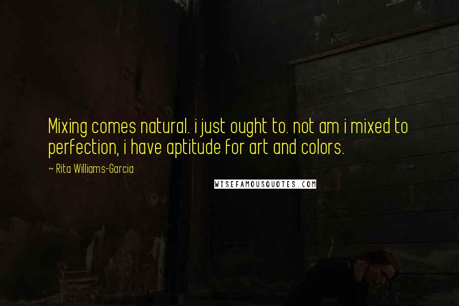 Rita Williams-Garcia Quotes: Mixing comes natural. i just ought to. not am i mixed to perfection, i have aptitude for art and colors.