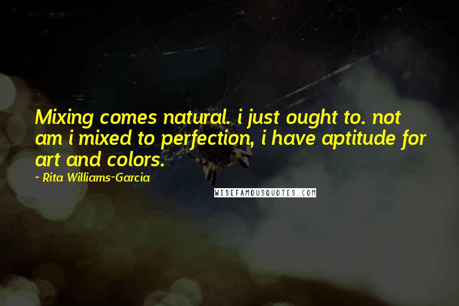 Rita Williams-Garcia Quotes: Mixing comes natural. i just ought to. not am i mixed to perfection, i have aptitude for art and colors.