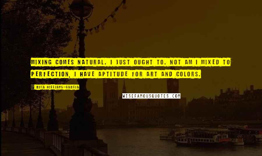 Rita Williams-Garcia Quotes: Mixing comes natural. i just ought to. not am i mixed to perfection, i have aptitude for art and colors.