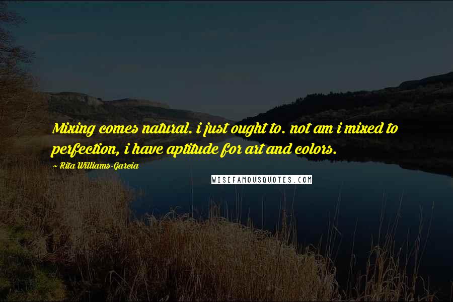 Rita Williams-Garcia Quotes: Mixing comes natural. i just ought to. not am i mixed to perfection, i have aptitude for art and colors.