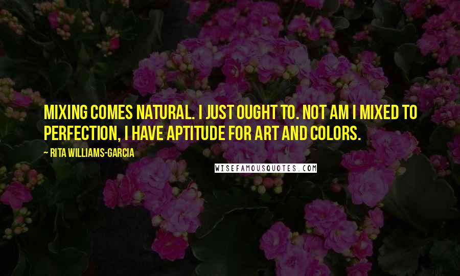 Rita Williams-Garcia Quotes: Mixing comes natural. i just ought to. not am i mixed to perfection, i have aptitude for art and colors.