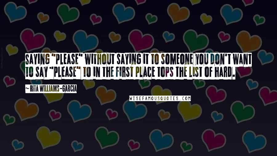 Rita Williams-Garcia Quotes: Saying "please" without saying it to someone you don't want to say "please" to in the first place tops the list of hard.