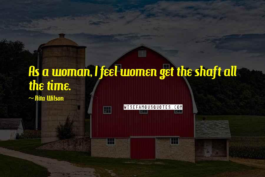 Rita Wilson Quotes: As a woman, I feel women get the shaft all the time.