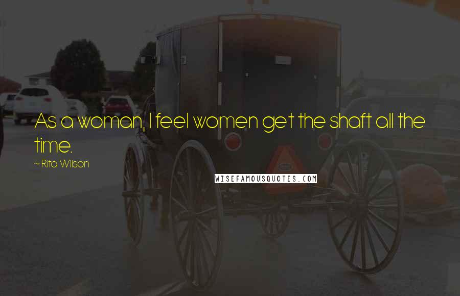 Rita Wilson Quotes: As a woman, I feel women get the shaft all the time.
