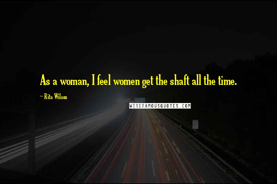 Rita Wilson Quotes: As a woman, I feel women get the shaft all the time.