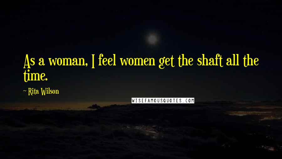Rita Wilson Quotes: As a woman, I feel women get the shaft all the time.