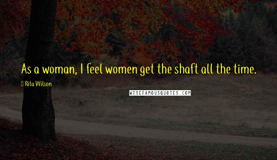 Rita Wilson Quotes: As a woman, I feel women get the shaft all the time.