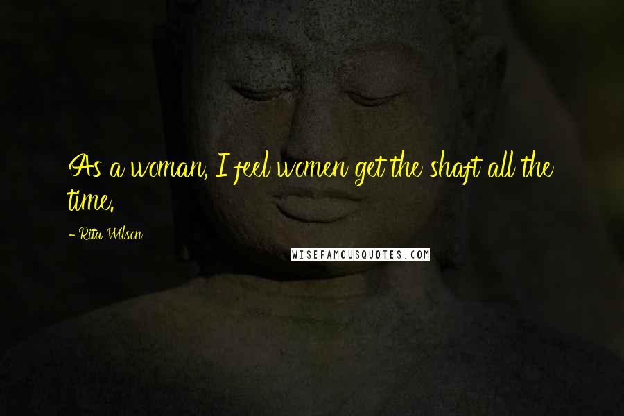 Rita Wilson Quotes: As a woman, I feel women get the shaft all the time.